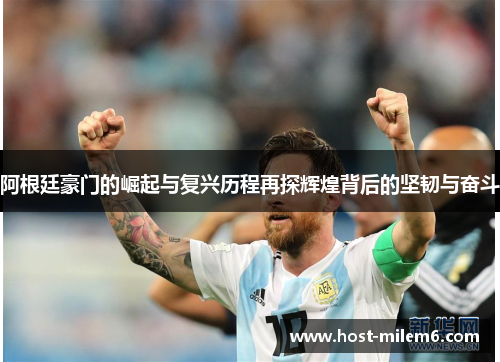 阿根廷豪门的崛起与复兴历程再探辉煌背后的坚韧与奋斗