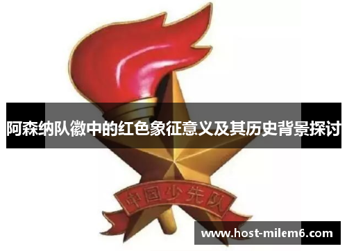 阿森纳队徽中的红色象征意义及其历史背景探讨
